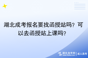 湖北成考報(bào)名要找函授站嗎？可以去函授站上課嗎？