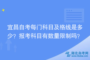 宜昌自考每門科目及格線是多少？報(bào)考科目時(shí)有數(shù)量限制嗎？