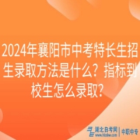 2024年襄陽市中考特長生招生錄取方法是什么？指標(biāo)到校生怎么錄取？