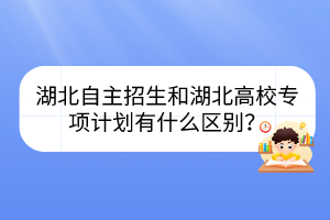 湖北自主招生和湖北高校專項(xiàng)計(jì)劃有什么區(qū)別？