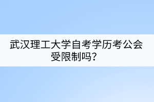 武漢理工大學(xué)自考學(xué)歷考公會(huì)受限制嗎？