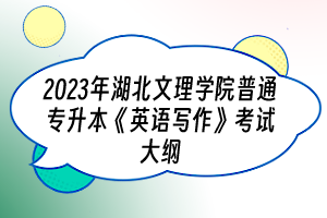 2023年湖北文理學院普通專升本《英語寫作》考試大綱