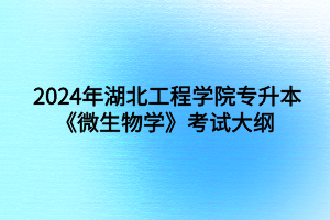 2024年湖北工程學(xué)院專升本食品科學(xué)與工程專業(yè)《微生物學(xué)》考試大綱