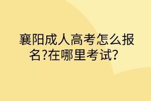 襄陽成人高考怎么報名?在哪里考試？