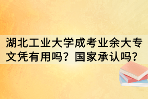 湖北工業(yè)大學(xué)成考業(yè)余大專文憑有用嗎？國(guó)家承認(rèn)嗎？