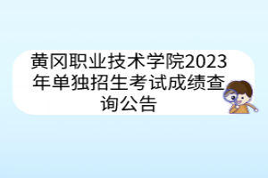 黃岡職業(yè)技術(shù)學(xué)院2023年單獨(dú)招生考試成績(jī)查詢公告