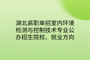 湖北高職單招室內(nèi)環(huán)境檢測與控制技術(shù)專業(yè)公辦招生院校、就業(yè)方向