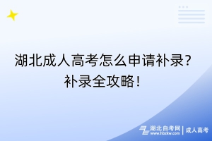 湖北成人高考怎么申請(qǐng)補(bǔ)錄？補(bǔ)錄全攻略！