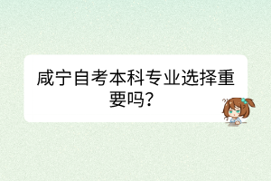 咸寧自考本科專業(yè)選擇重要嗎？