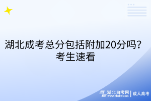 湖北成考總分包括附加20分嗎？考生速看