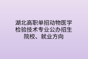 湖北高職單招動(dòng)物醫(yī)學(xué)檢驗(yàn)技術(shù)專業(yè)公辦招生院校、就業(yè)方向