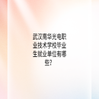 武漢南華光電職業(yè)技術(shù)學(xué)校畢業(yè)生就業(yè)單位有哪些？