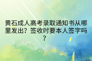 黃石成人高考錄取通知書從哪里發(fā)出？簽收時(shí)要本人簽字嗎？