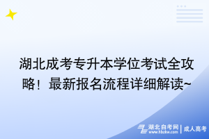 湖北成考專升本學(xué)位考試全攻略！最新報名流程詳細解讀~