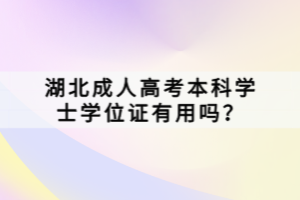 湖北成人高考本科學(xué)士學(xué)位證有用嗎？