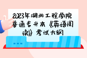 2023年湖北工程學院普通專升本《英語閱讀》考試大綱