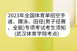 2023年全國體育單招空手道、蹼泳、田徑（男子徑賽、全能）專項(xiàng)考試考生須知（武漢體育學(xué)院考點(diǎn)）