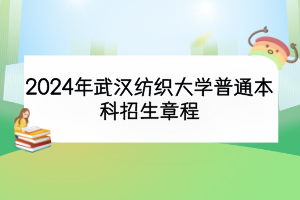 2024年武漢紡織大學(xué)普通本科招生章程