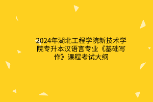 2024年湖北工程學(xué)院新技術(shù)學(xué)院專升本漢語言專業(yè)《基礎(chǔ)寫作》課程考試大綱