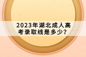 2023年湖北成人高考錄取線是多少？