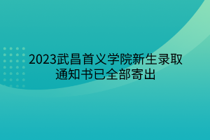 2023武昌首義學(xué)院新生錄取通知書(shū)已全部寄出