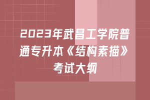 2023年武昌工學(xué)院普通專升本《結(jié)構(gòu)素描》考試大綱