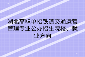 湖北高職單招鐵道交通運營管理專業(yè)公辦招生院校、就業(yè)方向