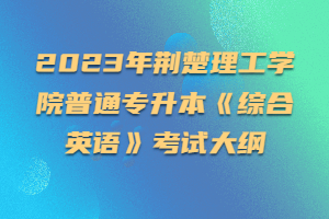 2023年荊楚理工學(xué)院普通專升本《綜合英語》考試大綱