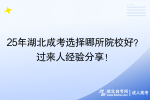 25年湖北成考選擇哪所院校好？過來人經(jīng)驗(yàn)分享！