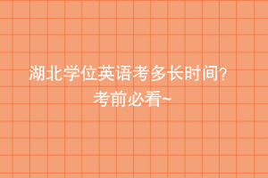 湖北學(xué)位英語考多長(zhǎng)時(shí)間？ 考前必看~