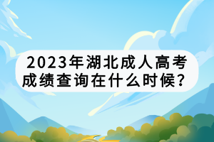 2023年湖北成人高考成績查詢?cè)谑裁磿r(shí)候？