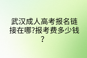 武漢成人高考報(bào)名鏈接在哪?報(bào)考費(fèi)多少錢？