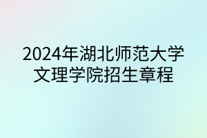 2024年湖北師范大學文理學院招生章程