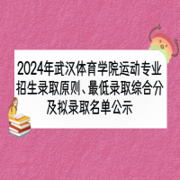 2024年武漢體育學(xué)院運(yùn)動(dòng)專業(yè)招生錄取原則、最低錄取綜合分及擬錄取名單公示