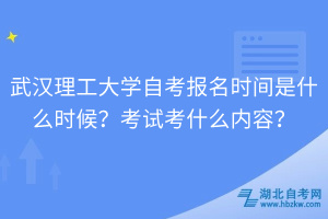 武漢理工大學自考報名時間是什么時候？考試考什么內(nèi)容？