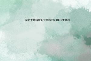 湖北生物科技職業(yè)學院2023年招生章程