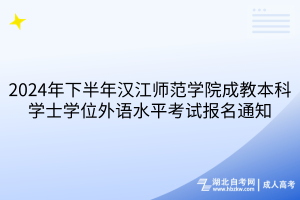 2024年下半年漢江師范學(xué)院成教本科學(xué)士學(xué)位外語水平考試報(bào)名通知