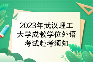 2023年武漢理工大學(xué)成教學(xué)位外語考試赴考須知