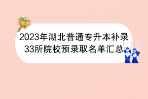 2023年湖北普通專升本補(bǔ)錄33所院校預(yù)錄取名單匯總