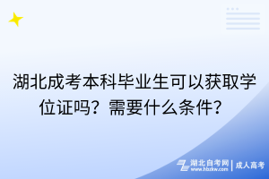 湖北成考本科畢業(yè)生可以獲取學(xué)位證嗎？需要什么條件？