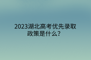 2023湖北高考優(yōu)先錄取政策是什么？