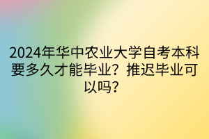 2024年華中農業(yè)大學自考本科要多久才能畢業(yè)？推遲畢業(yè)可以嗎？