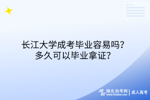 長江大學(xué)成考畢業(yè)容易嗎？多久可以畢業(yè)拿證？