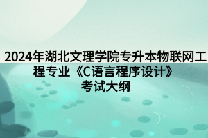 2024年湖北文理學(xué)院專升本物聯(lián)網(wǎng)工程專業(yè)《C語言程序設(shè)計》考試大綱