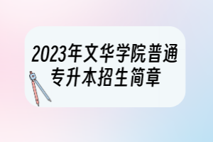 2023年文華學(xué)院普通專升本招生簡章