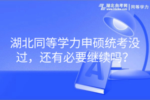 湖北同等學(xué)力申碩統(tǒng)考沒(méi)過(guò)，還有必要繼續(xù)嗎？