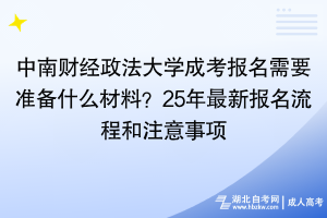 中南財經(jīng)政法大學(xué)成考報名需要準備什么材料？25年最新報名流程和注意事項