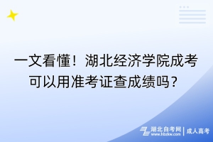 一文看懂！湖北經濟學院成考可以用準考證查成績嗎？