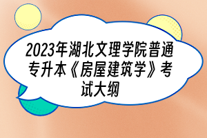 2023年湖北文理學(xué)院普通專升本《房屋建筑學(xué)》考試大綱