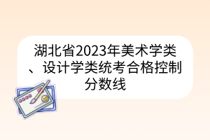 湖北省2023年美術(shù)學(xué)類、設(shè)計學(xué)類統(tǒng)考合格控制分數(shù)線